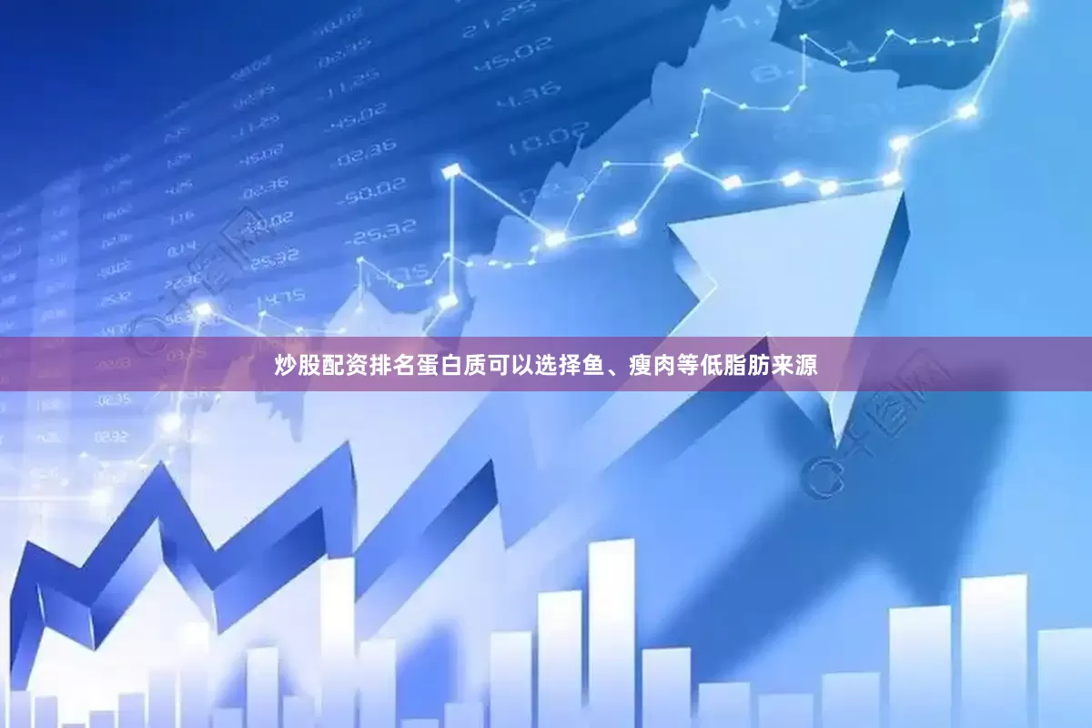 炒股配资排名蛋白质可以选择鱼、瘦肉等低脂肪来源