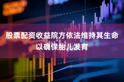 股票配资收益院方依法维持其生命以确保胎儿发育