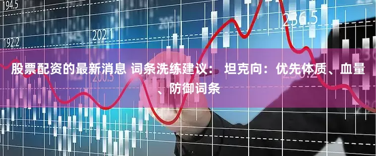 股票配资的最新消息 词条洗练建议： 坦克向：优先体质、血量、防御词条