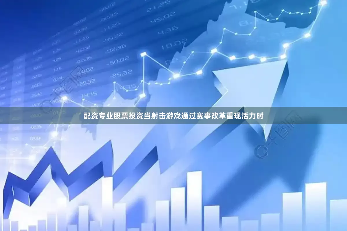 配资专业股票投资当射击游戏通过赛事改革重现活力时