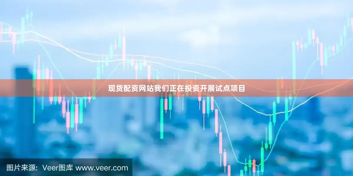 现货配资网站我们正在投资开展试点项目