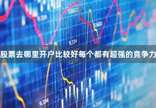 股票去哪里开户比较好每个都有超强的竞争力