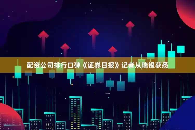 配资公司排行口碑《证券日报》记者从瑞银获悉