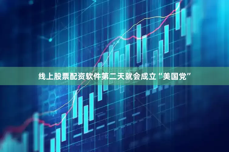 线上股票配资软件第二天就会成立“美国党”