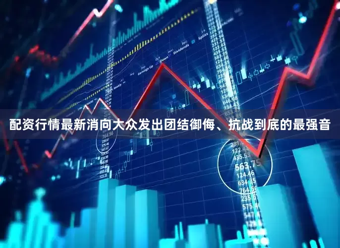 配资行情最新消向大众发出团结御侮、抗战到底的最强音