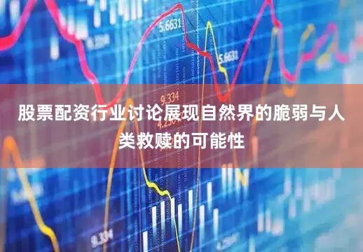 股票配资行业讨论展现自然界的脆弱与人类救赎的可能性
