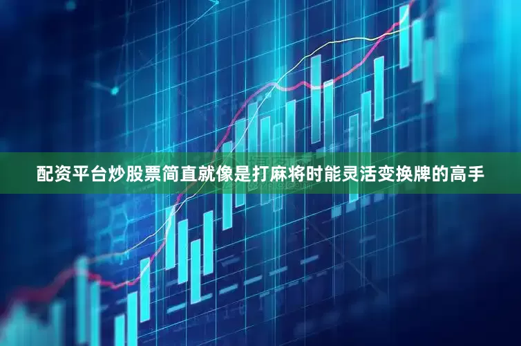 配资平台炒股票简直就像是打麻将时能灵活变换牌的高手
