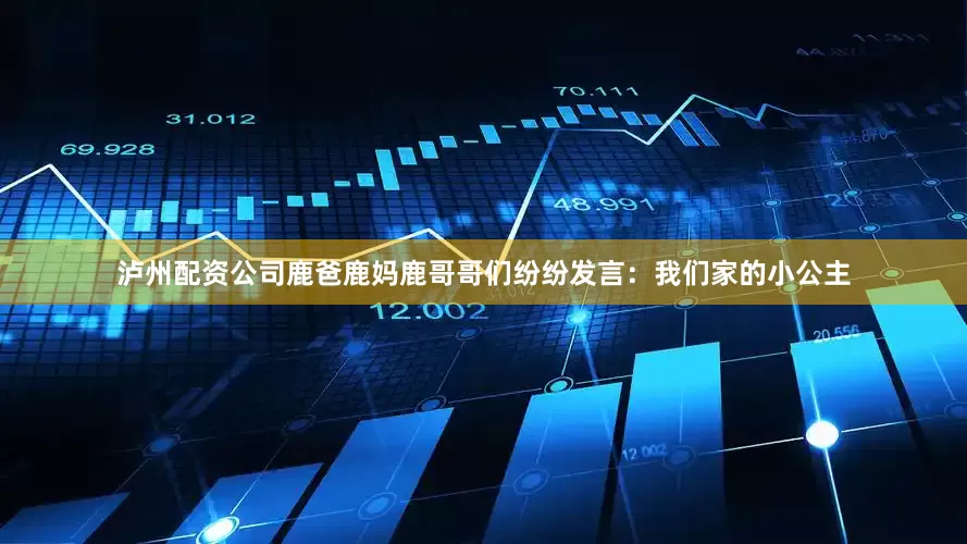 泸州配资公司鹿爸鹿妈鹿哥哥们纷纷发言：我们家的小公主