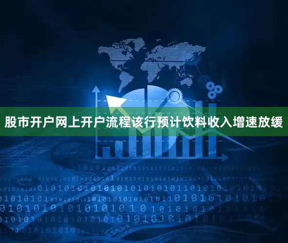 股市开户网上开户流程该行预计饮料收入增速放缓