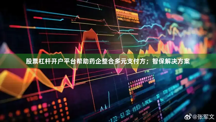 股票杠杆开户平台帮助药企整合多元支付方；智保解决方案