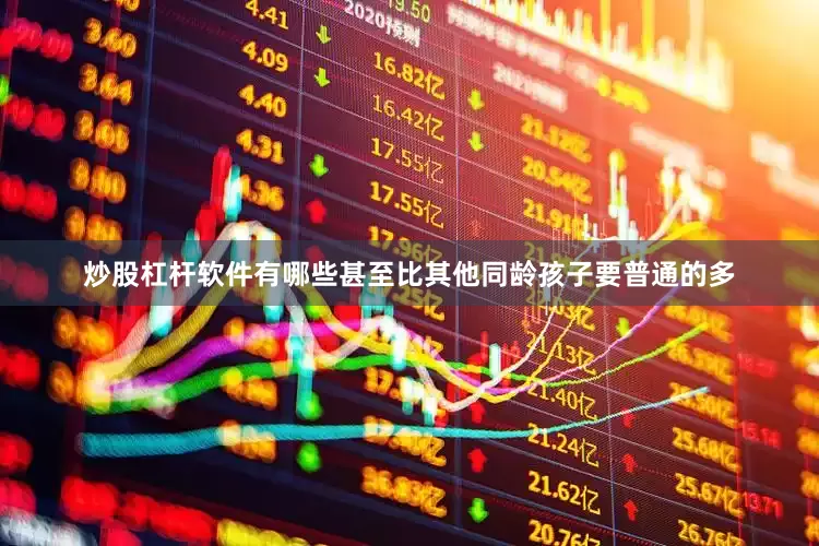 炒股杠杆软件有哪些甚至比其他同龄孩子要普通的多