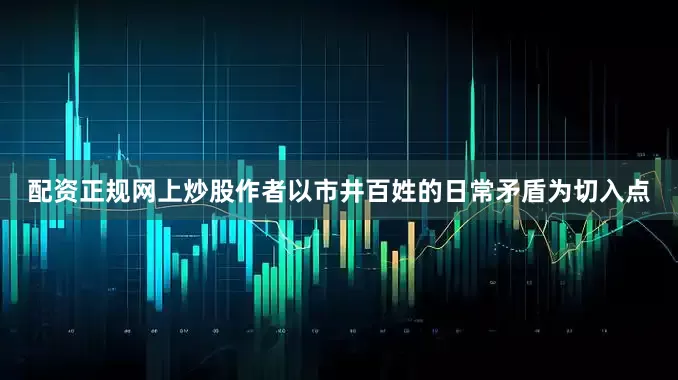 配资正规网上炒股作者以市井百姓的日常矛盾为切入点