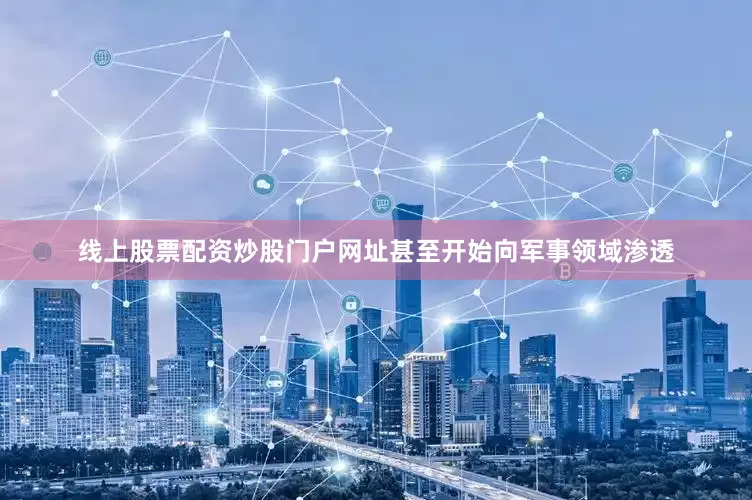 线上股票配资炒股门户网址甚至开始向军事领域渗透