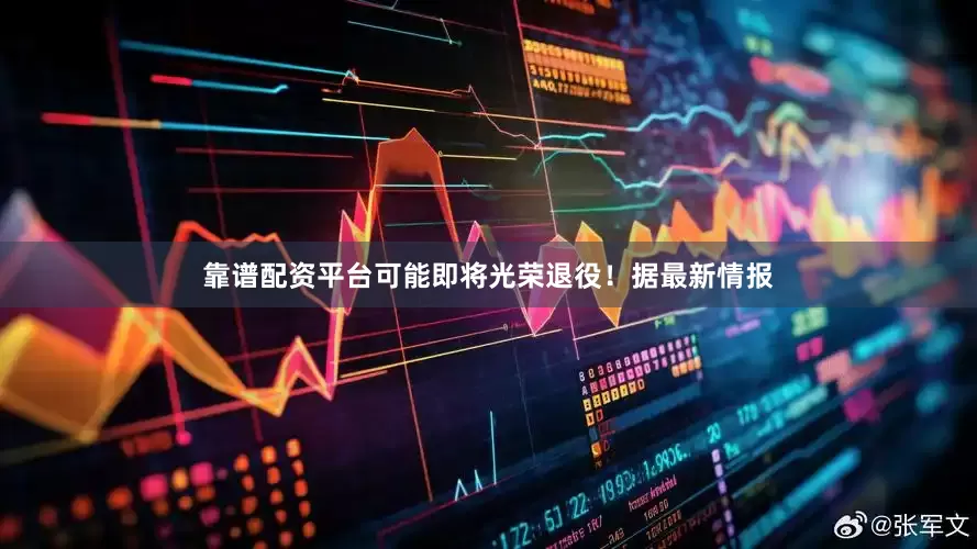 靠谱配资平台可能即将光荣退役！据最新情报