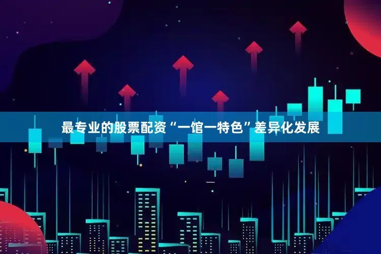 最专业的股票配资“一馆一特色”差异化发展