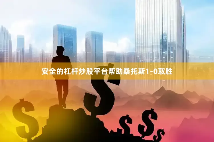 安全的杠杆炒股平台帮助桑托斯1-0取胜