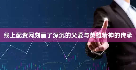 线上配资网刻画了深沉的父爱与英雄精神的传承