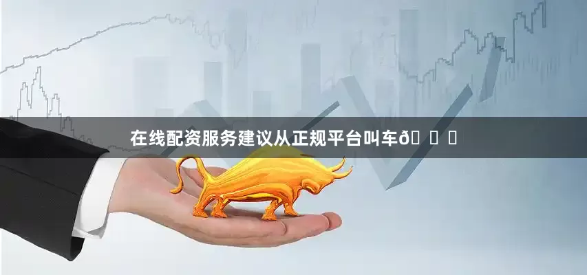 在线配资服务建议从正规平台叫车🚕
