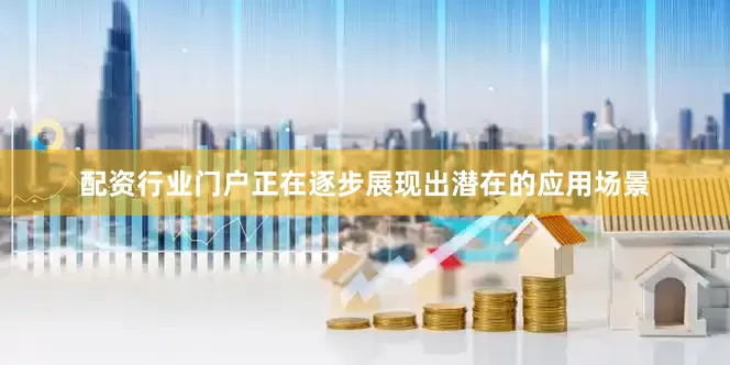配资行业门户正在逐步展现出潜在的应用场景