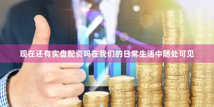 现在还有实盘配资吗在我们的日常生活中随处可见