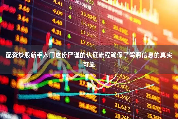 配资炒股新手入门这份严谨的认证流程确保了驾照信息的真实可靠