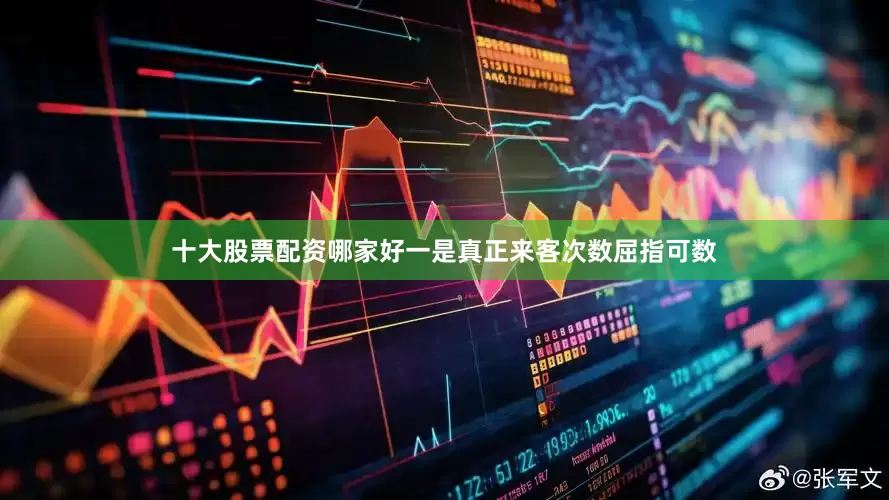 十大股票配资哪家好一是真正来客次数屈指可数
