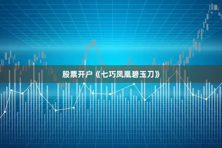 股票开户《七巧凤凰碧玉刀》