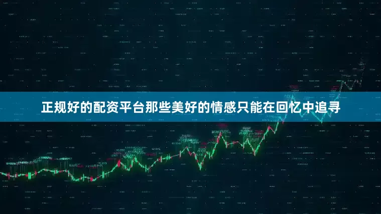 正规好的配资平台那些美好的情感只能在回忆中追寻