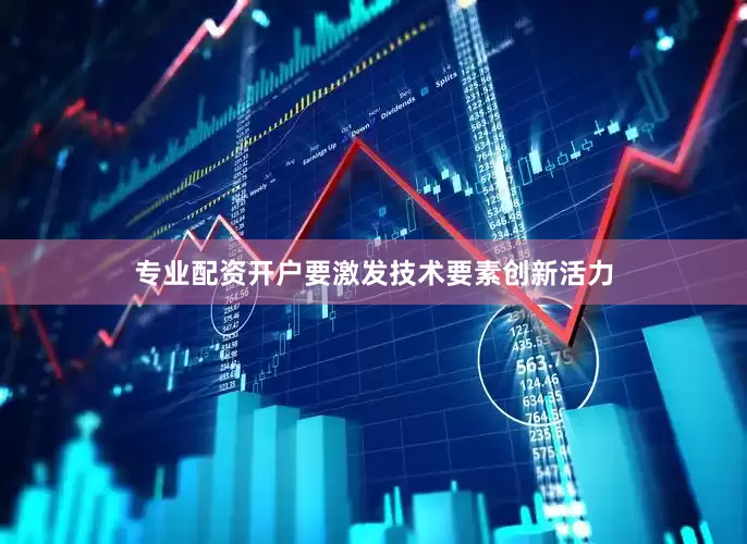 专业配资开户要激发技术要素创新活力