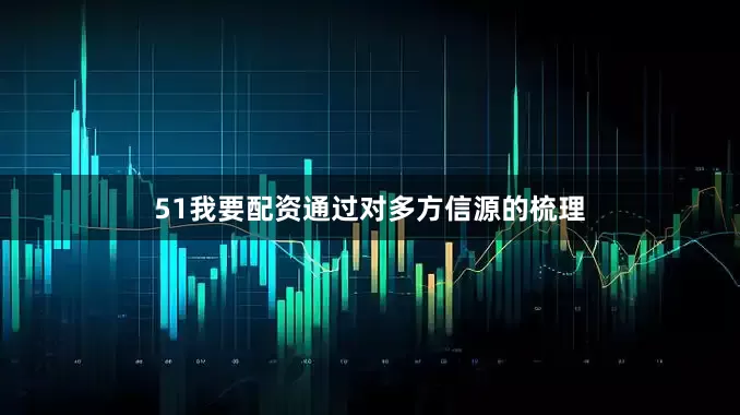 51我要配资通过对多方信源的梳理