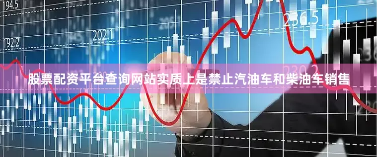 股票配资平台查询网站实质上是禁止汽油车和柴油车销售
