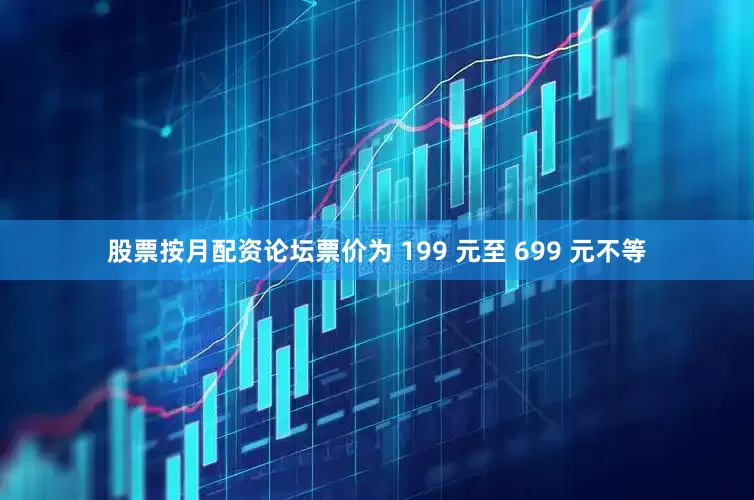 股票按月配资论坛票价为 199 元至 699 元不等