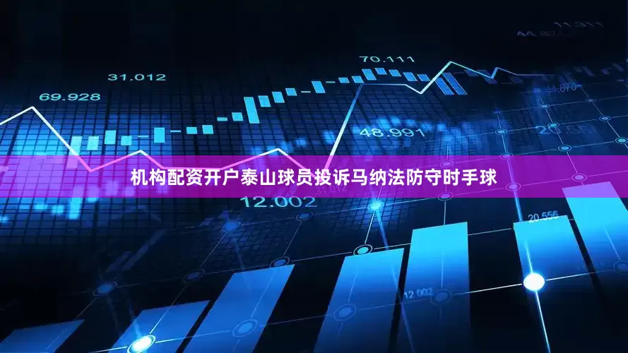 机构配资开户泰山球员投诉马纳法防守时手球