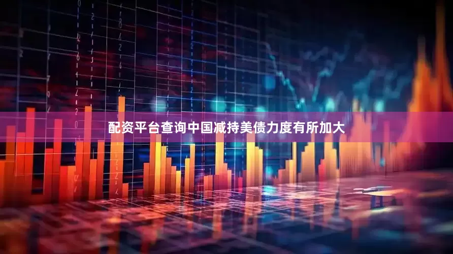 配资平台查询中国减持美债力度有所加大