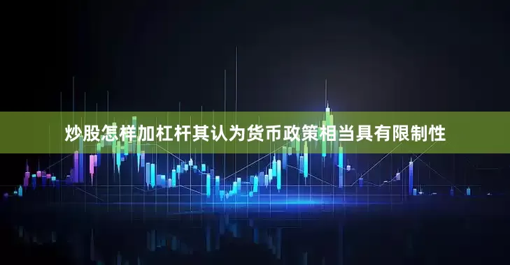 炒股怎样加杠杆其认为货币政策相当具有限制性