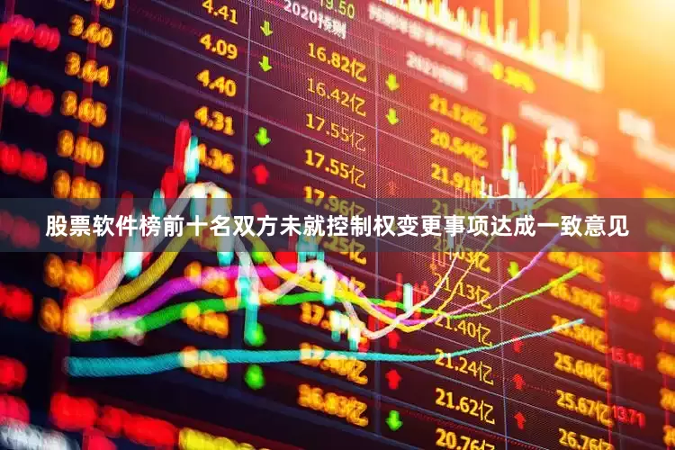 股票软件榜前十名双方未就控制权变更事项达成一致意见