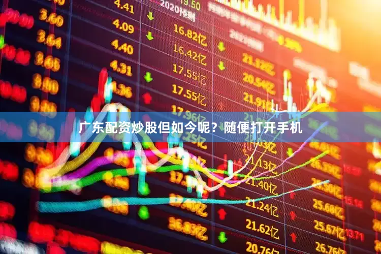 广东配资炒股但如今呢？随便打开手机