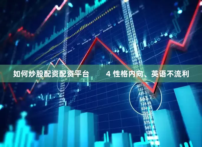 如何炒股配资配资平台        4 性格内向、英语不流利