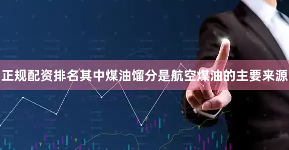 正规配资排名其中煤油馏分是航空煤油的主要来源