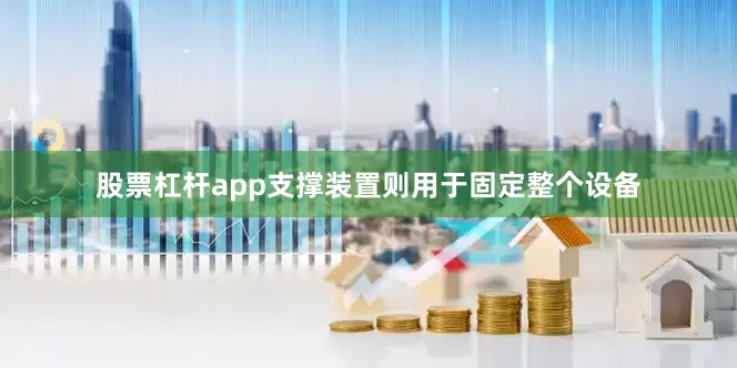 股票杠杆app支撑装置则用于固定整个设备