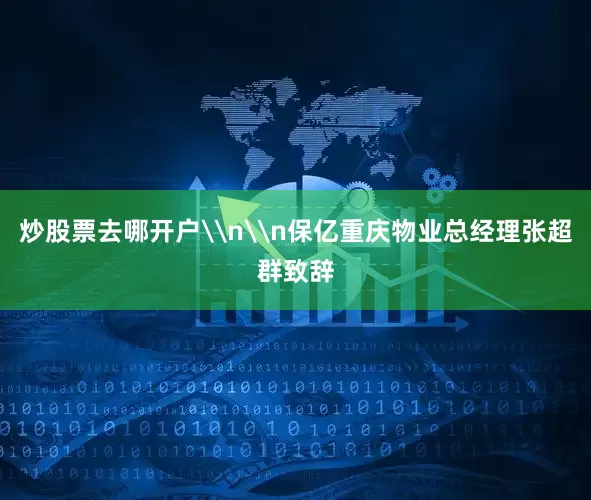 炒股票去哪开户\n\n保亿重庆物业总经理张超群致辞