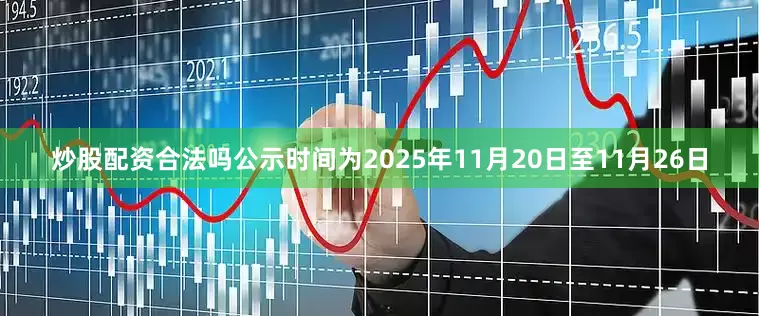炒股配资合法吗公示时间为2025年11月20日至11月26日