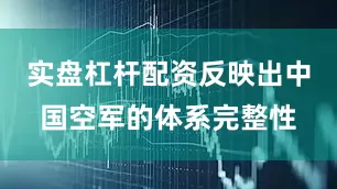 实盘杠杆配资反映出中国空军的体系完整性