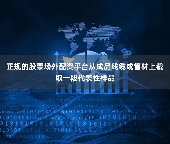 正规的股票场外配资平台从成品线缆或管材上截取一段代表性样品