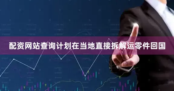 配资网站查询计划在当地直接拆解运零件回国