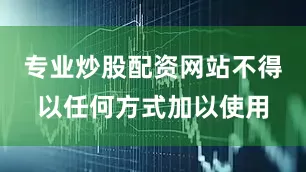 专业炒股配资网站不得以任何方式加以使用